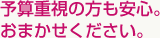 予算重視の方も安心。おまかせください。