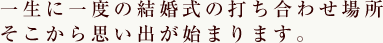 一生に一度の結婚式の打ち合わせ場所。そこから思い出が始まります。